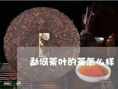 勐河茶叶的茶怎么样/2023042583169