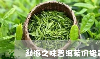 勐海之味普洱茶价格表/2023062412595