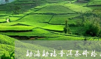 勐海勐福普洱茶价格表/2023082820705