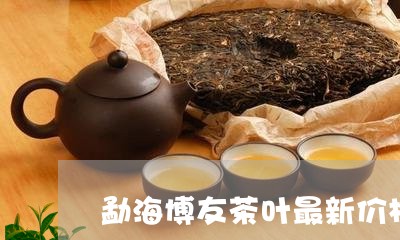 勐海博友茶叶最新价格勐海友缘茶厂/2023060434047