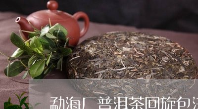 勐海厂普洱茶回旋包法/2023062358304