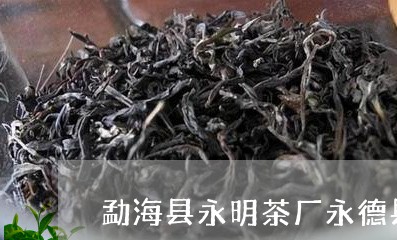 勐海县永明茶厂永德县茶叶品牌/2023053183606