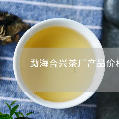 勐海合兴茶厂产品价格/2023092108392