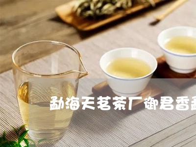 勐海天茗茶厂御君香勐海润元昌茶厂/2023060473824