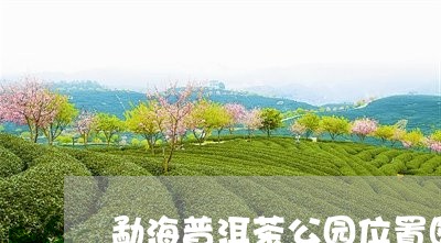 勐海普洱茶公园位置图片/2023121592717