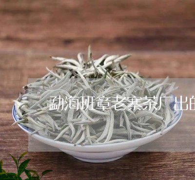 勐海班章老寨茶厂出的500年青饼/2023060440893