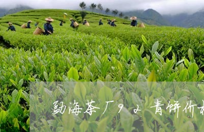 勐海茶厂92青饼价格/2023071654181