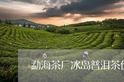 勐海茶厂冰岛普洱茶价格/2023082886171