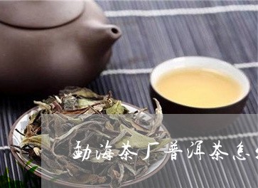 勐海茶厂普洱茶怎么样/2023062444936