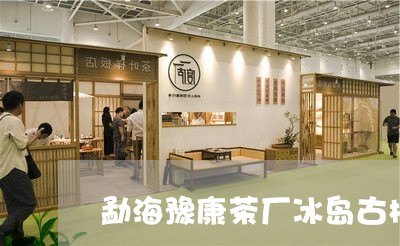 勐海豫康茶厂冰岛古树茶价格/2023052666846