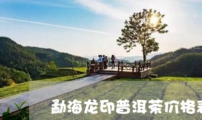 勐海龙印普洱茶价格表图/2023121571584