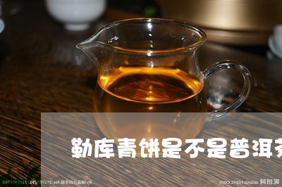 勒库青饼是不是普洱茶/2023072283604