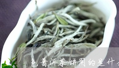 包普洱茶饼用的是什么/2023092819392