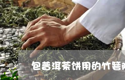 包普洱茶饼用的竹箬隔味么/2023051327683