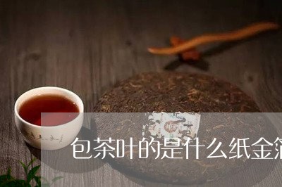 包茶叶的是什么纸金箔茶是什么茶/2023060141592