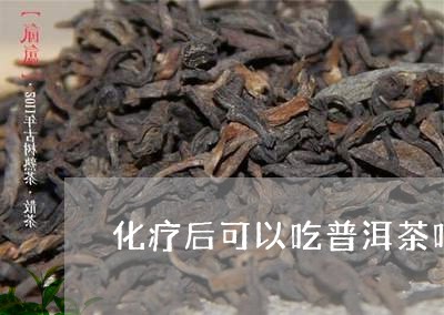 化疗后可以吃普洱茶吗/2023072446048