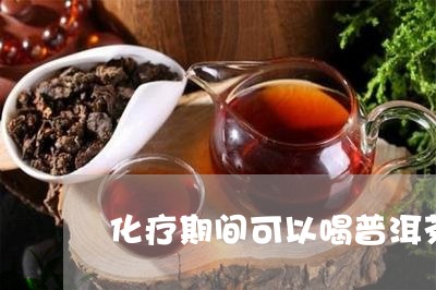 化疗期间可以喝普洱茶/2023100527173