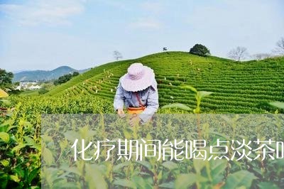 化疗期间能喝点淡茶吗/2023071467270