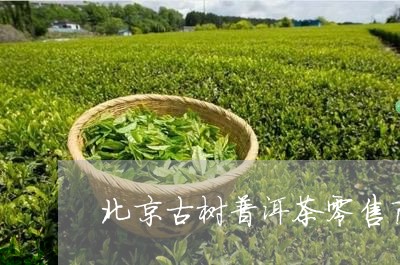 北京古树普洱茶零售商/2023082876259