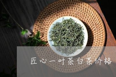 匠心一叶茶白茶价格/2023071514939