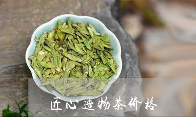 匠心造物茶价格/2023050121485