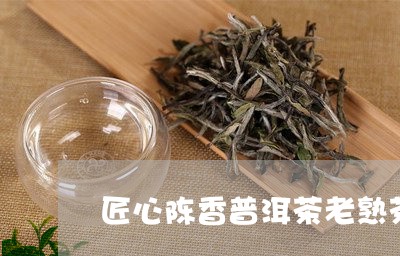 匠心陈香普洱茶老熟茶/2023062318371