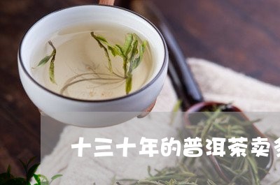 十三十年的普洱茶卖多少钱/2023112449493