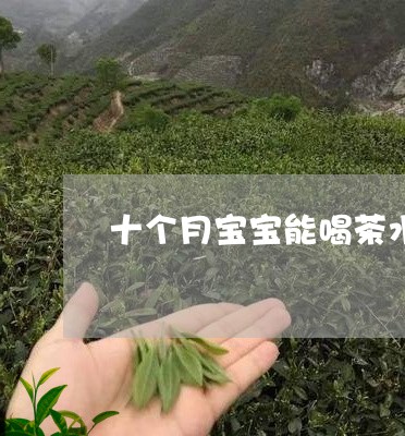 十个月宝宝能喝茶水吗/2023071693905