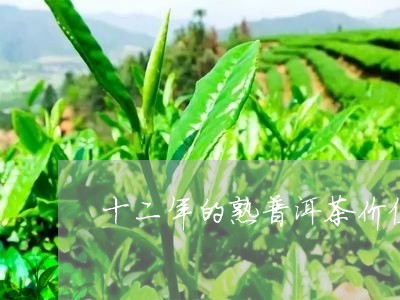 十二年的熟普洱茶价值有多少/2023110559471