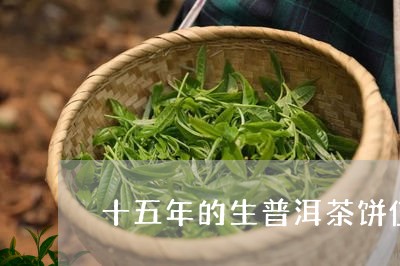 十五年的生普洱茶饼值多少钱/2023110591694