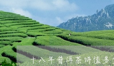 十八年普洱茶饼值多少钱/2023121500725