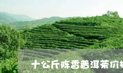 十公斤陈香普洱茶价格/2023061549483