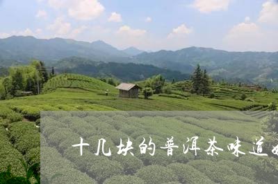 十几块的普洱茶味道好吗/2023081788491