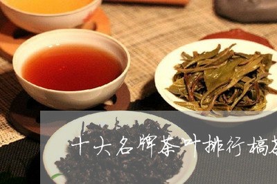 十大名牌茶叶排行榜茶品牌排行/2023053158481