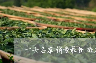 十大名茶销量最新排名/2023060949592