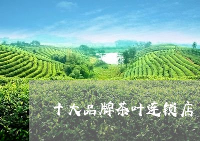 十大品牌茶叶连锁店/2023042560714