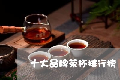 十大品牌茶杯排行榜/2023042321483