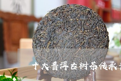 十大普洱古树茶传承普洱茶饼/2023052795259