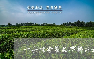 十大糯香茶品牌排行榜图片/2023051266250