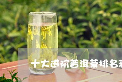 十大进阶普洱茶排名表格/2023102513939