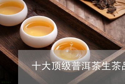 十大顶级普洱茶生茶品种有哪些/2023121593835