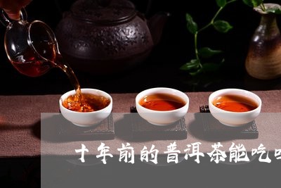 十年前的普洱茶能吃吗/2023092559584