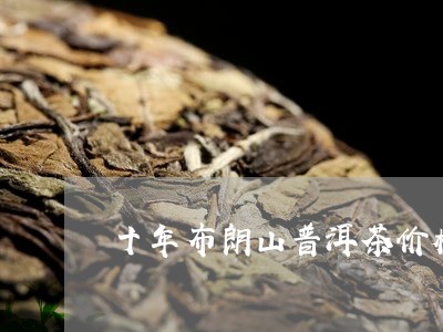 十年布朗山普洱茶价格/2023101703946