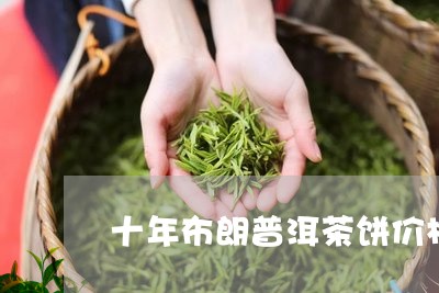 十年布朗普洱茶饼价格/2023092786259