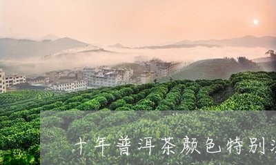 十年普洱茶颜色特别深/2023082934928