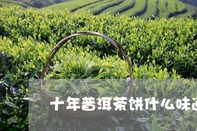 十年普洱茶饼什么味道/2023061689404