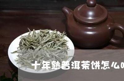 十年熟普洱茶饼怎么喝/2023061529715