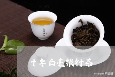 十年白毫银针茶/2023090214946