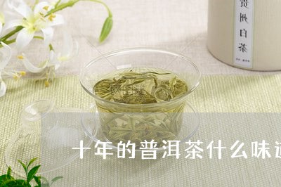 十年的普洱茶什么味道最好/2023082915938