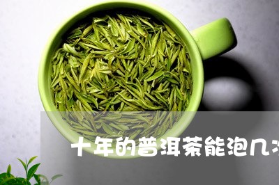 十年的普洱茶能泡几次/2023092622806